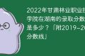 2022年甘肃林业职业技术学院在湖南的录取分数线是多少？「附2019~2021年分数线」